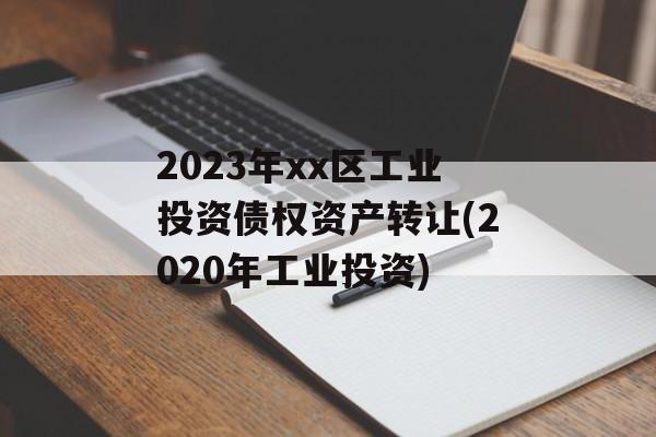 2023xxҵͶծȨʲת(2020깤ҵͶ)