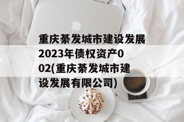 뷢н跢չ2023ծȨʲ002(뷢н跢չ޹˾)