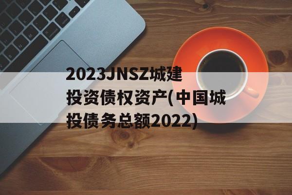 2023JNSZǽͶծȨʲ(йͶծܶ2022)