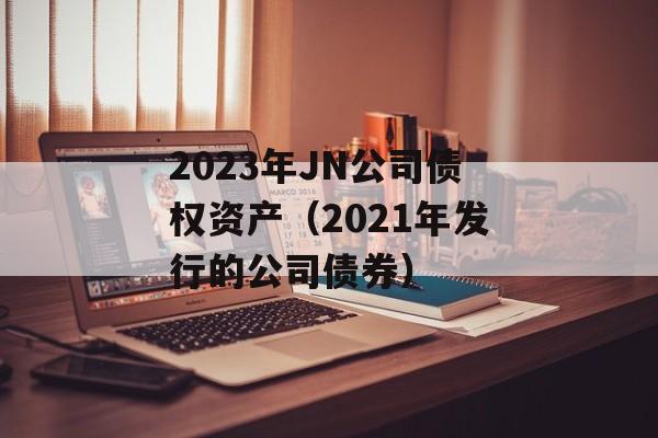 2023JN˾ծȨʲ2021귢СĹ˾ծȯ